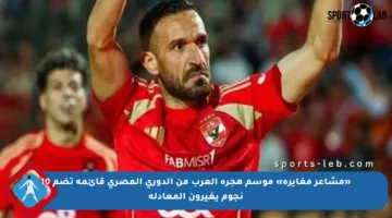 «مشاعر مغايرة» موسم هجرة العرب من الدوري المصري قائمة تضم 10 نجوم يغيرون المعادلة